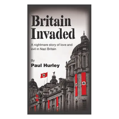 "Britain Invaded: A nightmare story of love and evil in Nazi Britain" - "" ("Hurley Paul")