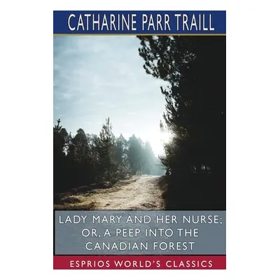 "Lady Mary and her Nurse; or, A Peep into the Canadian Forest (Esprios Classics)" - "" ("Traill 