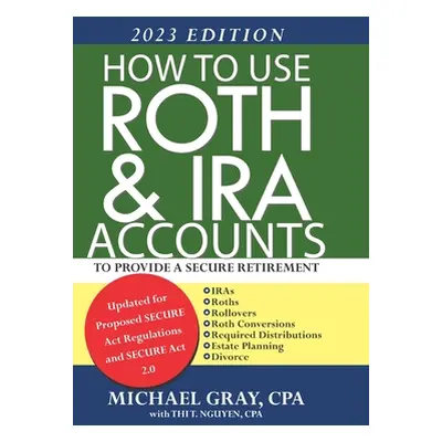 "How to Use Roth and IRA Accounts to Provide a Secure Retirement 2023 Edition" - "" ("Nguyen Thi