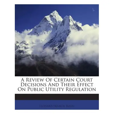 "A Review of Certain Court Decisions and Their Effect on Public Utility Regulation" - "" ("Boon 