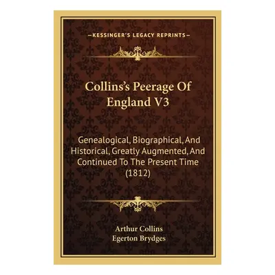 "Collins's Peerage Of England V3: Genealogical, Biographical, And Historical, Greatly Augmented,