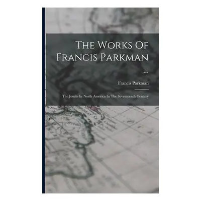 "The Works Of Francis Parkman ...: The Jesuits In North America In The Seventeenth Century" - ""