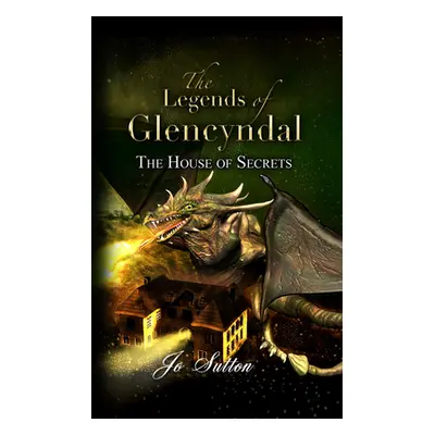 "The Legends of Glencyndal: The House of Secrets" - "" ("Sutton Jo")