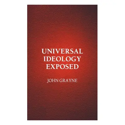 "Universal Ideology Exposed" - "" ("Grayne John")