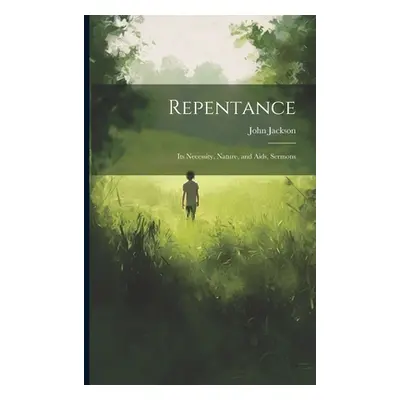 "Repentance: Its Necessity, Nature, and Aids, Sermons" - "" ("Jackson John")