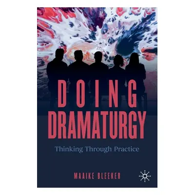 "Doing Dramaturgy: Thinking Through Practice" - "" ("Bleeker Maaike")