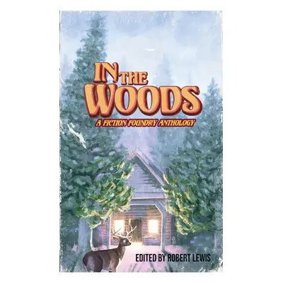 "In the Woods: A Fiction Foundry Anthology" - "" ("Lewis Robert")