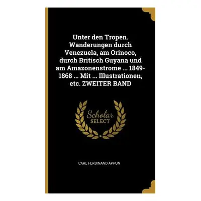 "Unter den Tropen. Wanderungen durch Venezuela, am Orinoco, durch Britisch Guyana und am Amazone