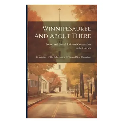 "Winnipesaukee And About There: Descriptive Of The Lake Region Of Central New Hampshire" - "" ("