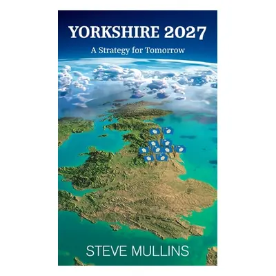 "Yorkshire 2027: A Strategy for Tomorrow" - "" ("Mullins Steve")