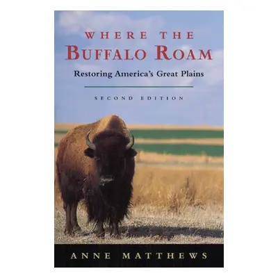 "Where the Buffalo Roam: Restoring America's Great Plains" - "" ("Matthews Anne")