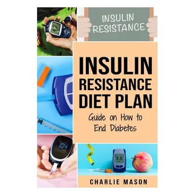 "Insulin Resistance Diet Plan: Guide on How to End Diabetes: The Insulin Resistance Diet" - "" (