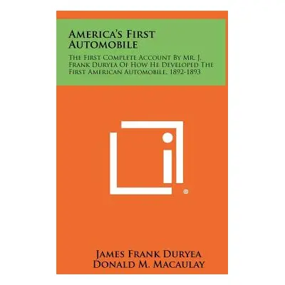 "America's First Automobile: The First Complete Account by Mr. J. Frank Duryea of How He Develop