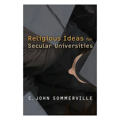 "Religious Ideas for Secular Universities" - "" ("Sommerville C. John")