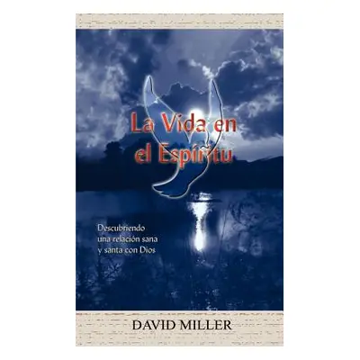 "La Vida en el Espiritu: Descubriendo una relacion sana y santa con Dios" - "" ("Miller David")