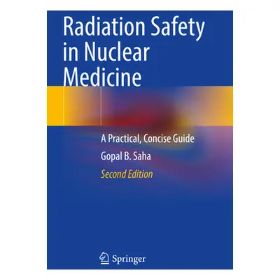 "Radiation Safety in Nuclear Medicine: A Practical, Concise Guide" - "" ("Saha Gopal B.")