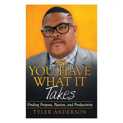 "You Have What It Takes: Finding Purpose, Passion, and Productivity" - "" ("Anderson Tyler")