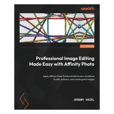 "Professional Image Editing Made Easy with Affinity Photo: Apply Affinity Photo fundamentals to 