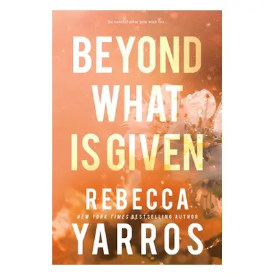 "Beyond What Is Given" - "" ("Yarros Rebecca")