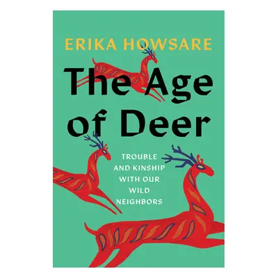 "The Age of Deer: Trouble and Kinship with Our Wild Neighbors" - "" ("Howsare Erika")