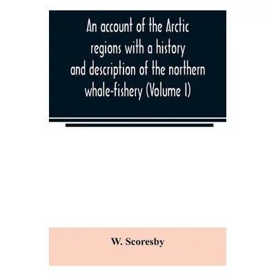 "An account of the Arctic regions with a history and description of the northern whale-fishery (