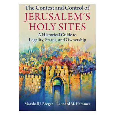 "The Contest and Control of Jerusalem's Holy Sites: A Historical Guide to Legality, Status, and 