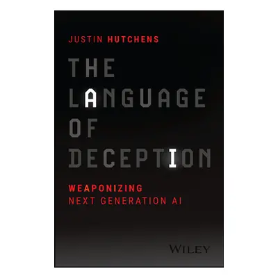 "The Language of Deception: Weaponizing Next Generation AI" - "" ("Hutchens Justin")