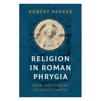 "Religion in Roman Phrygia: From Polytheism to Christianity" - "" ("Parker Robert")