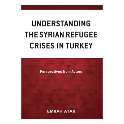 "Understanding the Syrian Refugee Crises in Turkey: Perspectives from Actors" - "" ("Atar Emrah"