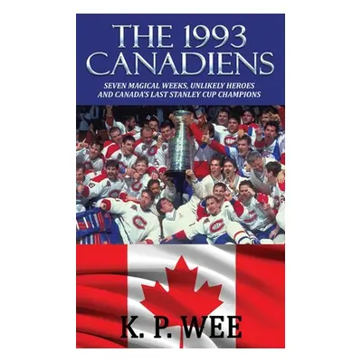 "The 1993 Canadiens: Seven Magical Weeks, Unlikely Heroes And Canada's Last Stanley Cup Champion