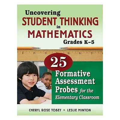 "Uncovering Student Thinking in Mathematics, Grades K-5: 25 Formative Assessment Probes for the 