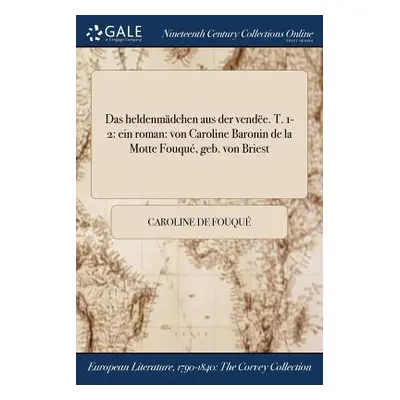 "Das heldenmdchen aus der vende. T. 1-2: ein roman: von Caroline Baronin de la Motte Fouqu, geb.