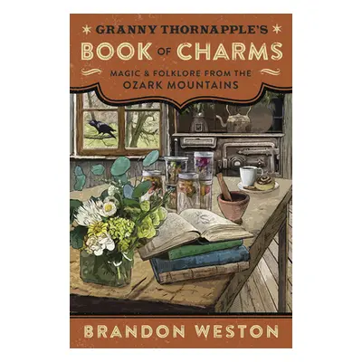 "Granny Thornapple's Book of Charms: Magic & Folklore from the Ozark Mountains" - "" ("Weston Br