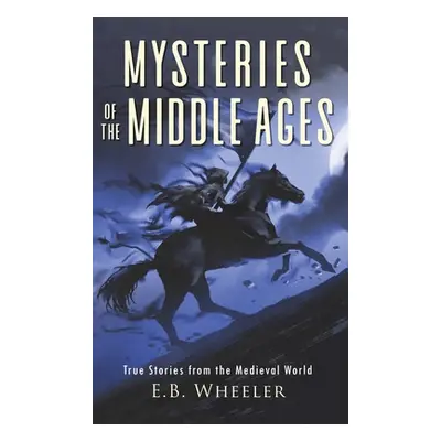 "Mysteries of the Middle Ages: True Stories from the Medieval World" - "" ("Wheeler E. B.")