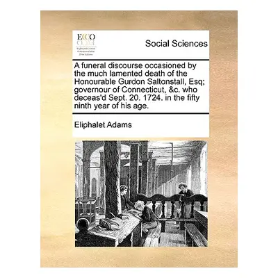 "A Funeral Discourse Occasioned by the Much Lamented Death of the Honourable Gurdon Saltonstall,