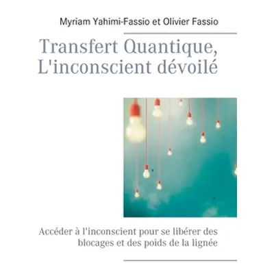 "Transfert Quantique, L'inconscient dvoil: Accder l'inconscient pour se librer des blocages et 