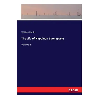 "The Life of Napoleon Buonaparte: Volume 1" - "" ("Hazlitt William")