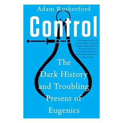 "Control: The Dark History and Troubling Present of Eugenics" - "" ("Rutherford Adam")