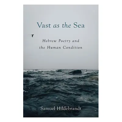 "Vast as the Sea: Hebrew Poetry and the Human Condition" - "" ("Hildebrandt Samuel")