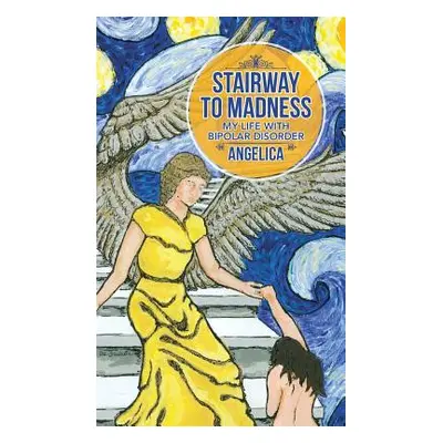 "Stairway To Madness: My Life With Bipolar Disorder" - "" ("Angelica")