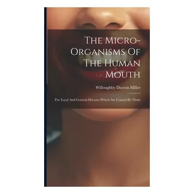 "The Micro-organisms Of The Human Mouth: The Local And General Diseases Which Are Caused By Them