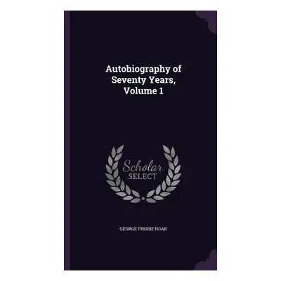 "Autobiography of Seventy Years, Volume 1" - "" ("Hoar George Frisbie")