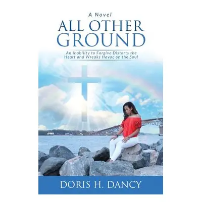 "All Other Ground: An inability to forgive distorts the heart and wreaks havoc on the soul." - "