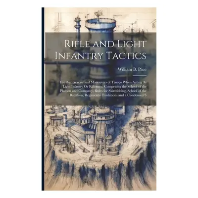 "Rifle and Light Infantry Tactics: For the Exercise and Maneuvers of Troops When Acting As Light