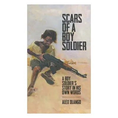 "Scars of a Boy Soldier: A Boy Soldier's Story in His Own Words" - "" ("Olango Alex")