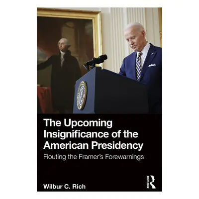 "The Upcoming Insignificance of the American Presidency: Flouting the Framer's Forewarnings" - "