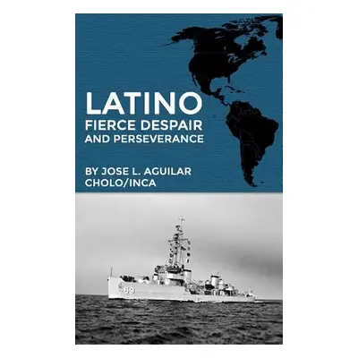 "Latino Fierce Despair and Perseverance" - "" ("Aguilar Jose L.")