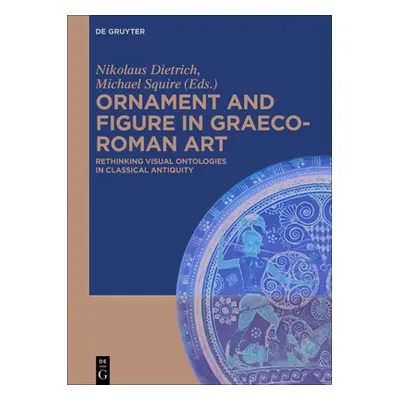 "Ornament and Figure in Graeco-Roman Art: Rethinking Visual Ontologies in Classical Antiquity" -