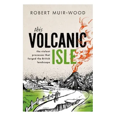 "This Volcanic Isle: The Violent Processes That Forged the British Landscape" - "" ("Muir-Wood R