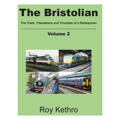 "The Bristolian Volume 2: The Trials, Tribulations and Triumphs of a Railwayman" - "" ("Kethro R